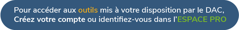 Pour accéder aux outils mis à votre disposition par le DAC, créer votre compte ou identifiez-vous dans l'ESPACE PRO